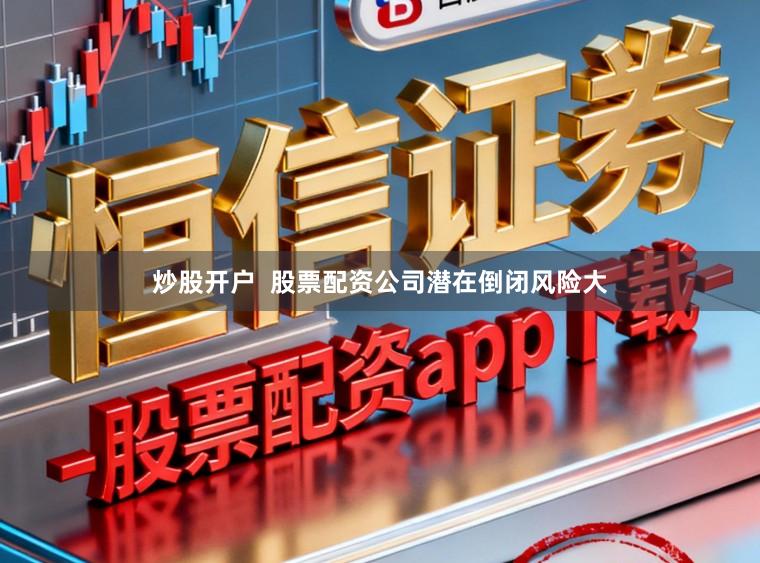 炒股开户  股票配资公司潜在倒闭风险大