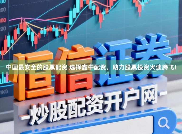 中国最安全的股票配资 选择鑫牛配资，助力股票投资火速腾飞!