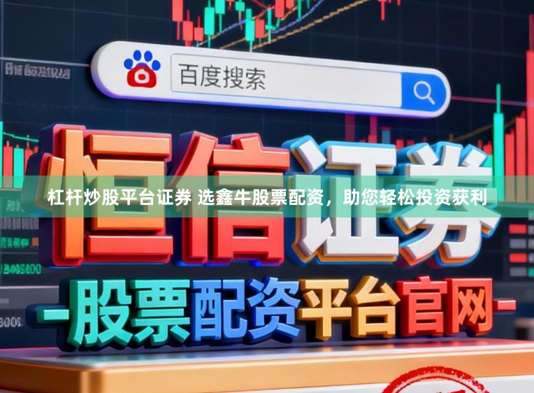 杠杆炒股平台证券 选鑫牛股票配资，助您轻松投资获利