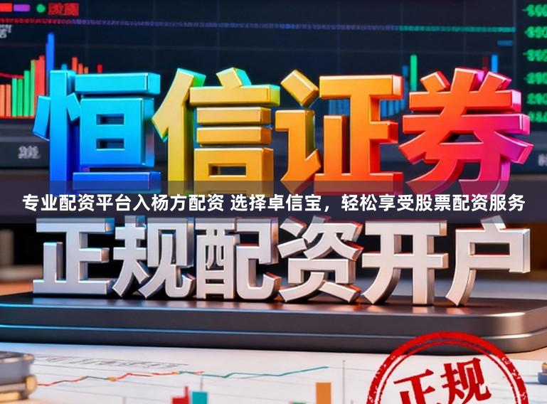 专业配资平台入杨方配资 选择卓信宝，轻松享受股票配资服务