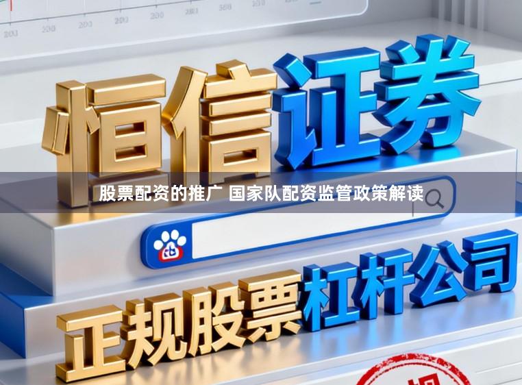 股票配资的推广 国家队配资监管政策解读