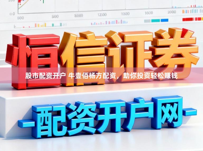 股市配资开户 牛壹佰杨方配资，助你投资轻松赚钱