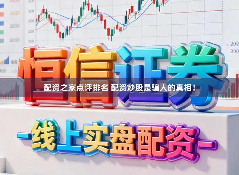 配资之家点评排名 配资炒股是骗人的真相！