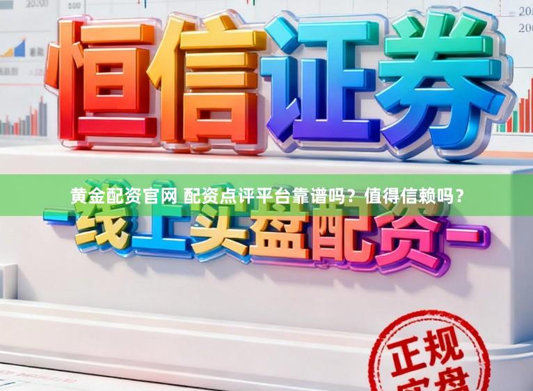 黄金配资官网 配资点评平台靠谱吗？值得信赖吗？