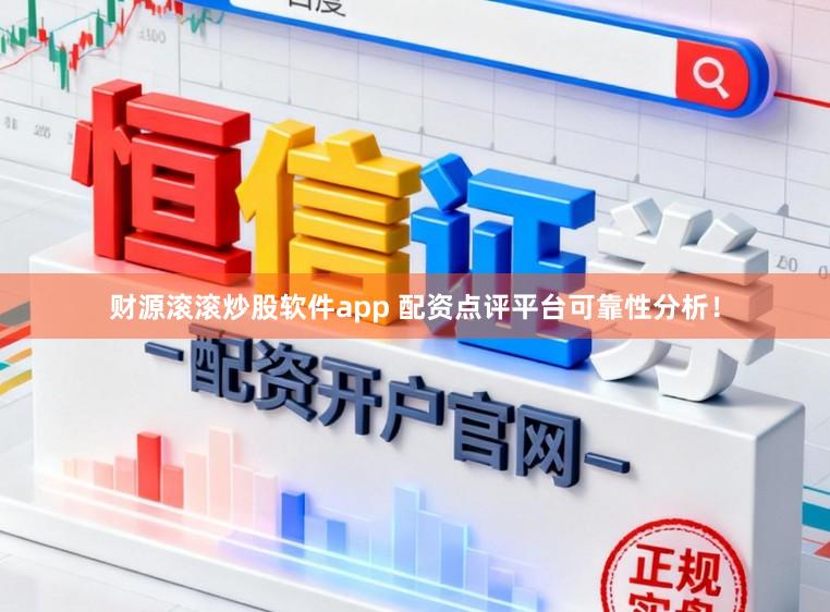 财源滚滚炒股软件app 配资点评平台可靠性分析！