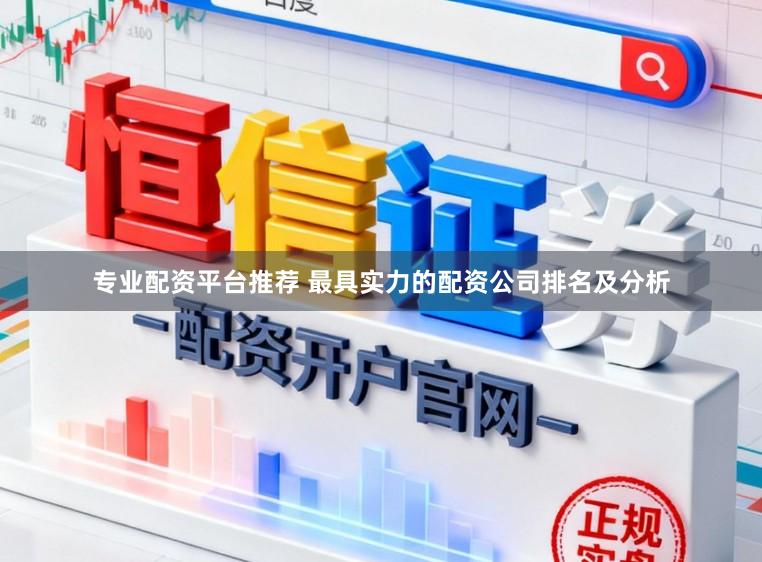 专业配资平台推荐 最具实力的配资公司排名及分析