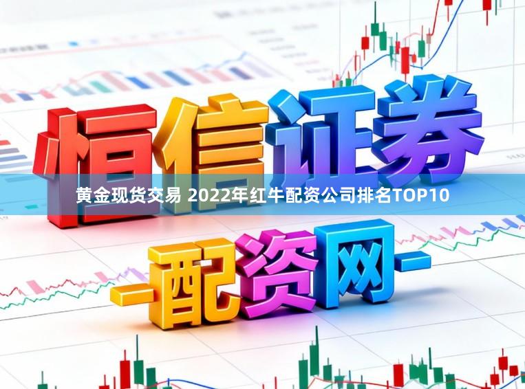 黄金现货交易 2022年红牛配资公司排名TOP10