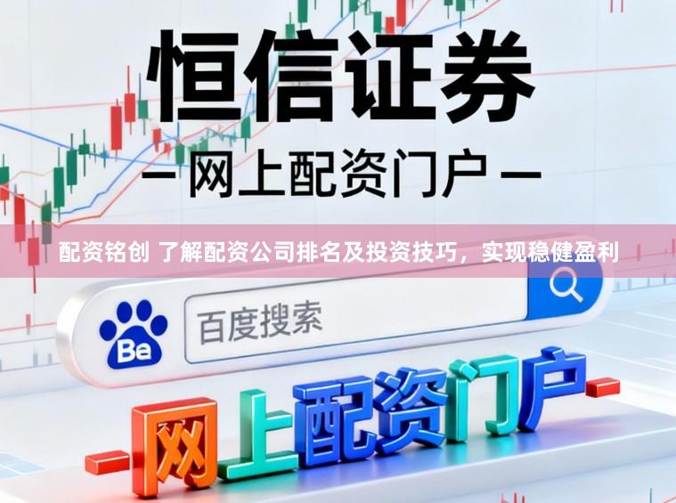 配资铭创 了解配资公司排名及投资技巧,实现稳健盈利