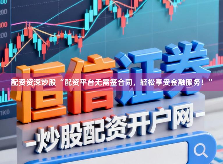 配资资深炒股 “配资平台无需签合同，轻松享受金融服务！”