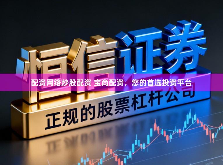 配资网络炒股配资 宝尚配资，您的首选投资平台