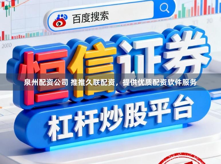 泉州配资公司 推推久联配资，提供优质配资软件服务