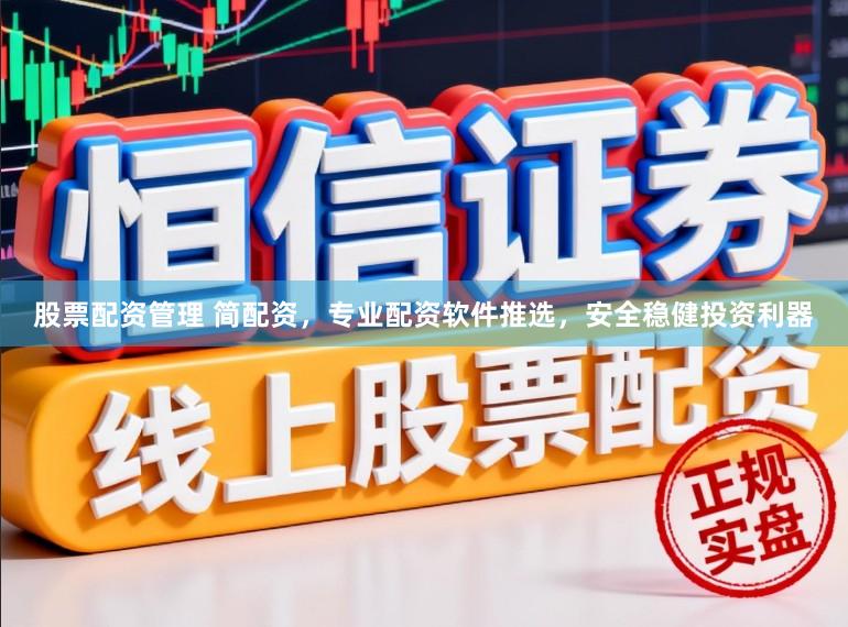 股票配资管理 简配资，专业配资软件推选，安全稳健投资利器