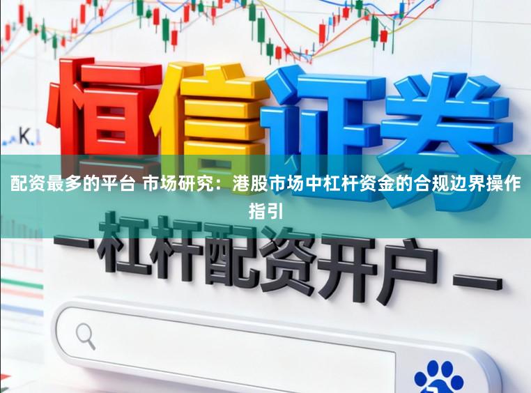 配资最多的平台 市场研究:港股市场中杠杆资金的合规边界操作指引