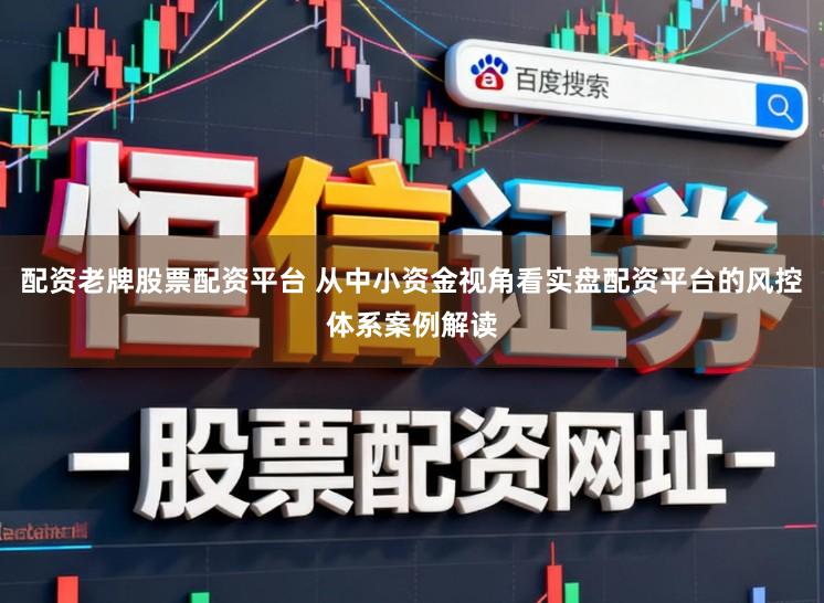 配资老牌股票配资平台 从中小资金视角看实盘配资平台的风控体系案例解读