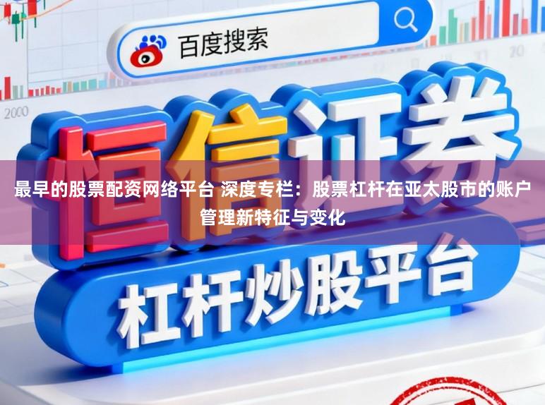 最早的股票配资网络平台 深度专栏：股票杠杆在亚太股市的账户管理新特征与变化