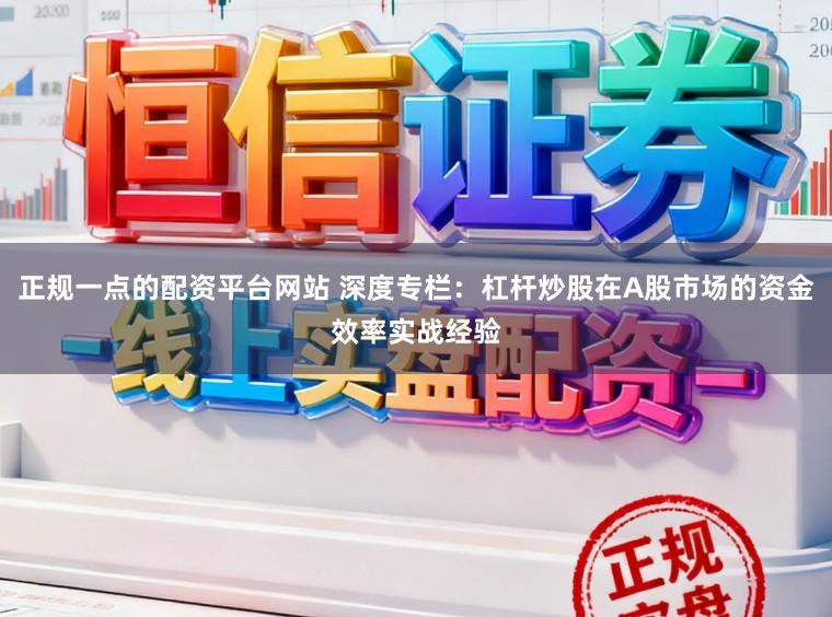 正规一点的配资平台网站 深度专栏：杠杆炒股在A股市场的资金效率实战经验
