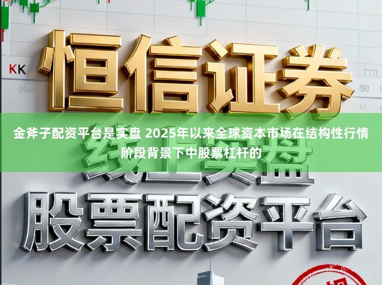金斧子配资平台是实盘 2025年以来全球资本市场在结构性行情阶段背景下中股票杠杆的