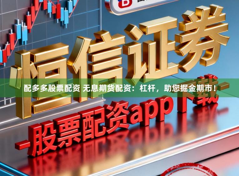 配多多股票配资 无息期货配资：杠杆，助您掘金期市！