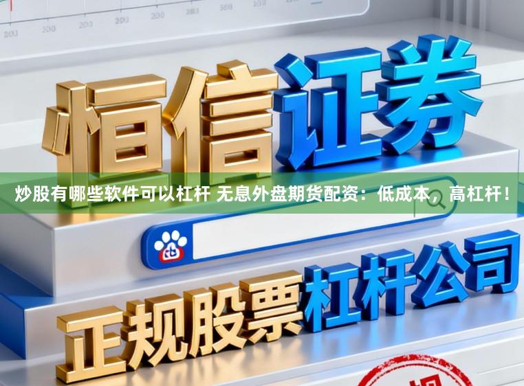 炒股有哪些软件可以杠杆 无息外盘期货配资：低成本，高杠杆！