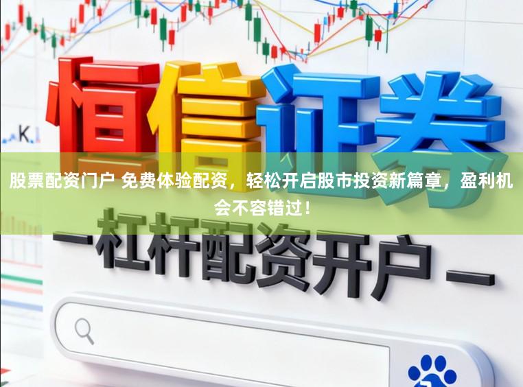 股票配资门户 免费体验配资，轻松开启股市投资新篇章，盈利机会不容错过！