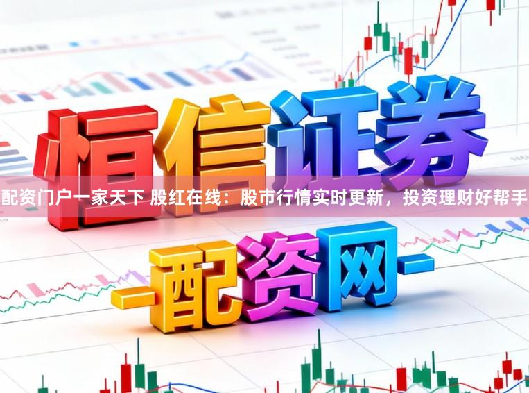 配资门户一家天下 股红在线：股市行情实时更新，投资理财好帮手