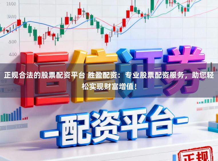 正规合法的股票配资平台 胜盈配资：专业股票配资服务，助您轻松实现财富增值！