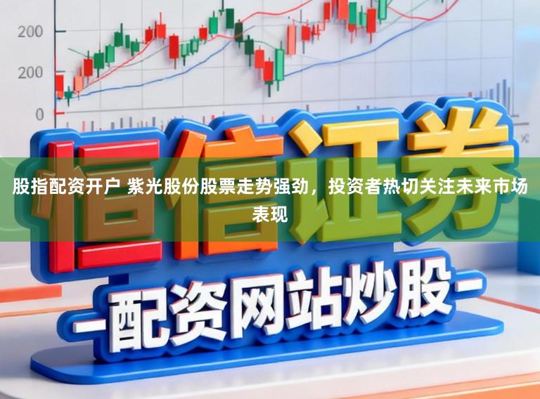 股指配资开户 紫光股份股票走势强劲，投资者热切关注未来市场表现