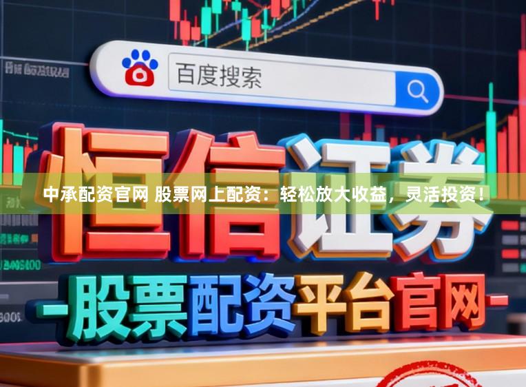 中承配资官网 股票网上配资：轻松放大收益，灵活投资！