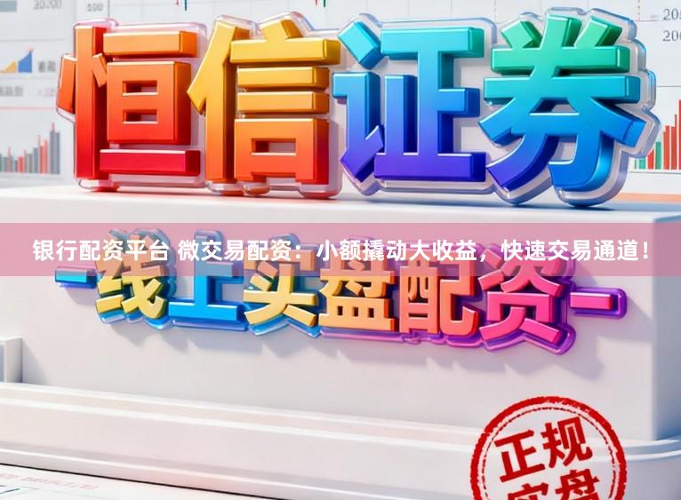 银行配资平台 微交易配资:小额撬动大收益,快速交易通道!