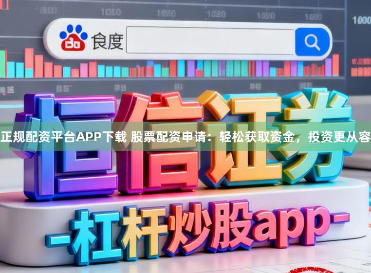 正规配资平台APP下载 股票配资申请：轻松获取资金，投资更从容
