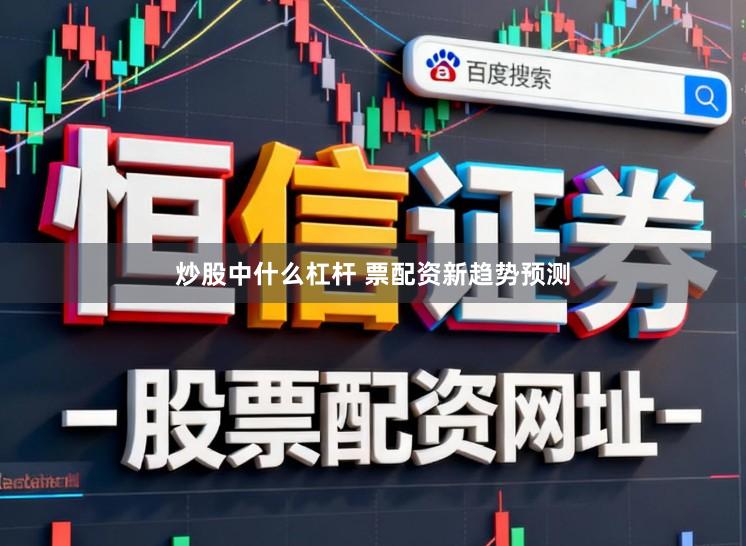 炒股中什么杠杆 票配资新趋势预测