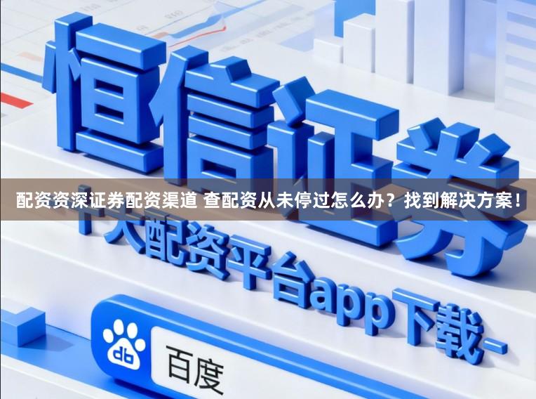 配资资深证券配资渠道 查配资从未停过怎么办？找到解决方案！