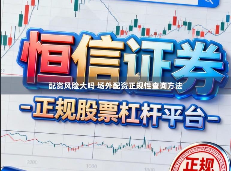 配资风险大吗 场外配资正规性查询方法