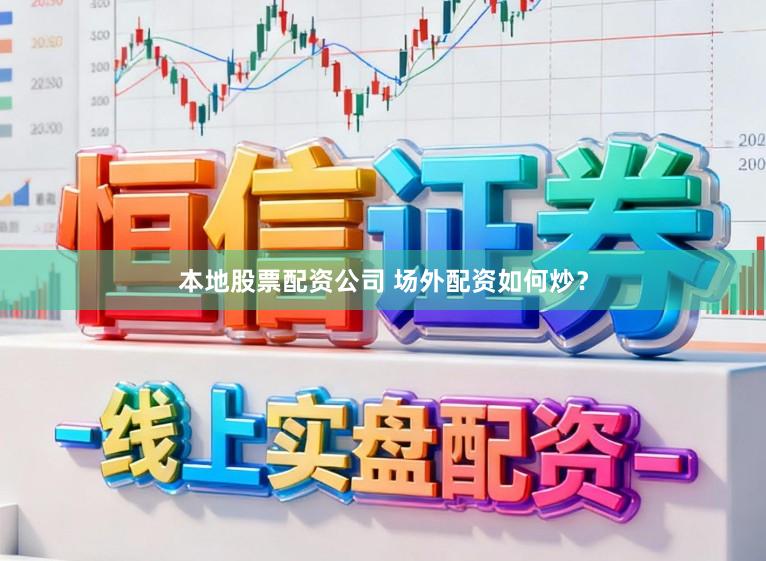 本地股票配资公司 场外配资如何炒？