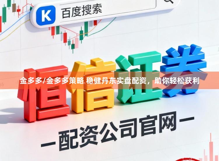 金多多/金多多策略 稳健丹东实盘配资，助你轻松获利