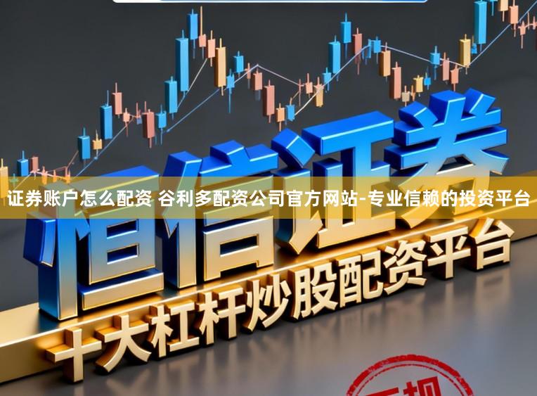 证券账户怎么配资 谷利多配资公司官方网站-专业信赖的投资平台