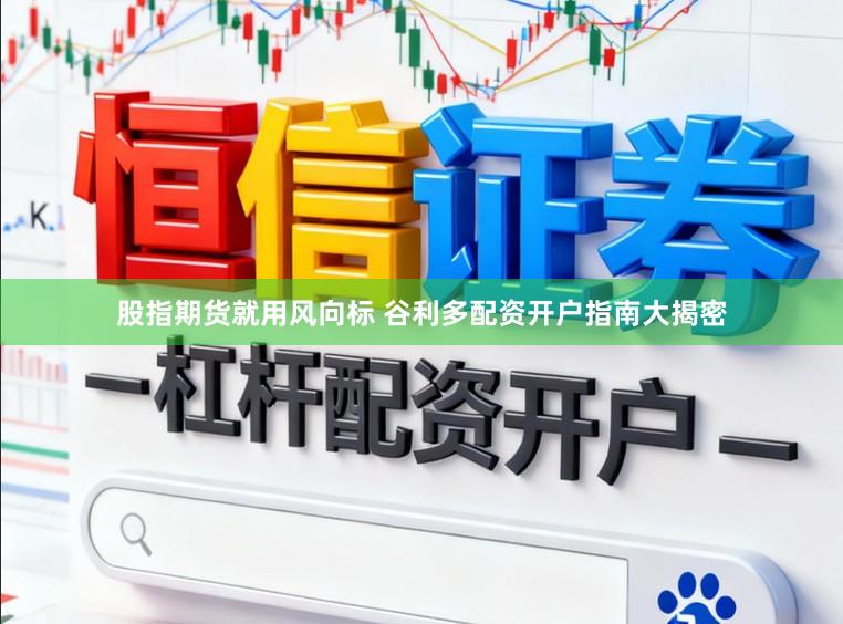 股指期货就用风向标 谷利多配资开户指南大揭密
