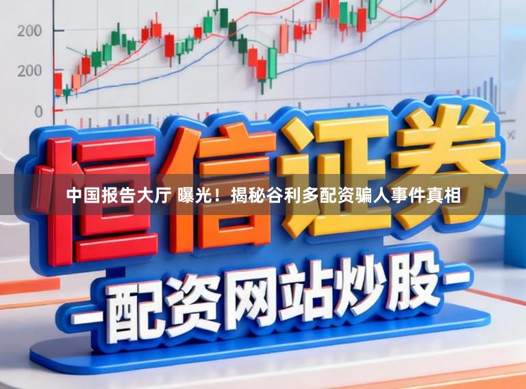中国报告大厅 曝光！揭秘谷利多配资骗人事件真相