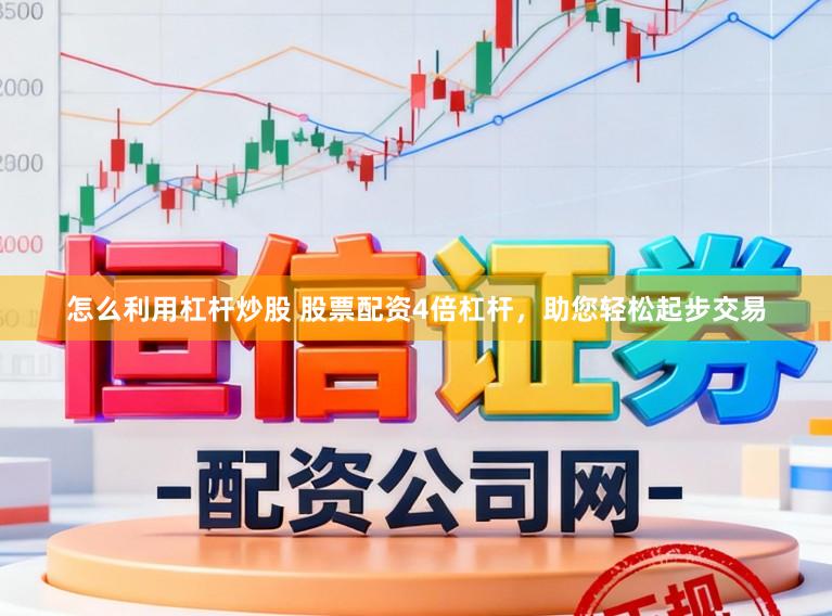 怎么利用杠杆炒股 股票配资4倍杠杆，助您轻松起步交易