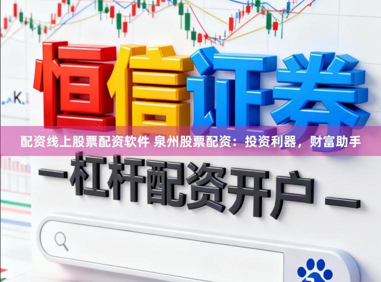 配资线上股票配资软件 泉州股票配资：投资利器，财富助手