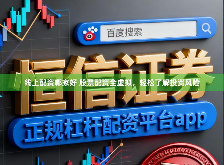 线上配资哪家好 股票配资全虚拟，轻松了解投资风险