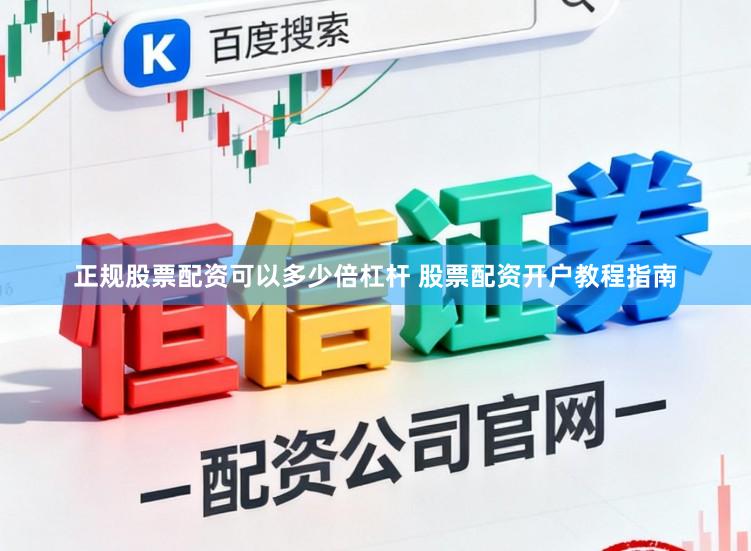 正规股票配资可以多少倍杠杆 股票配资开户教程指南