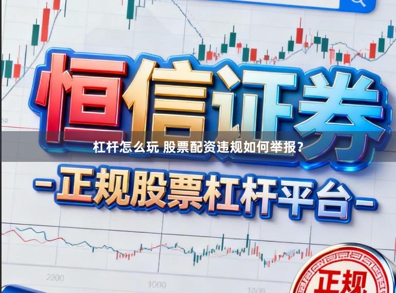 杠杆怎么玩 股票配资违规如何举报？