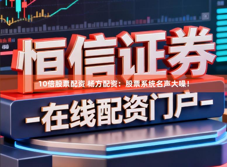 10倍股票配资 杨方配资：股票系统名声大噪！