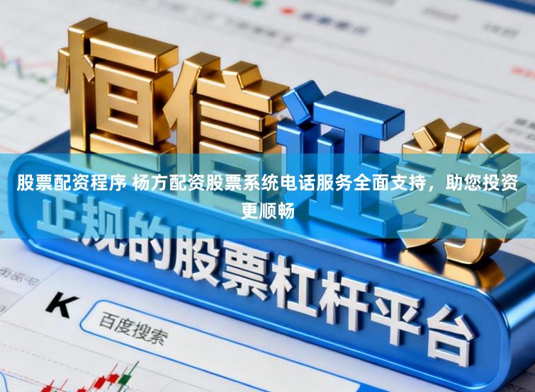 股票配资程序 杨方配资股票系统电话服务全面支持，助您投资更顺畅