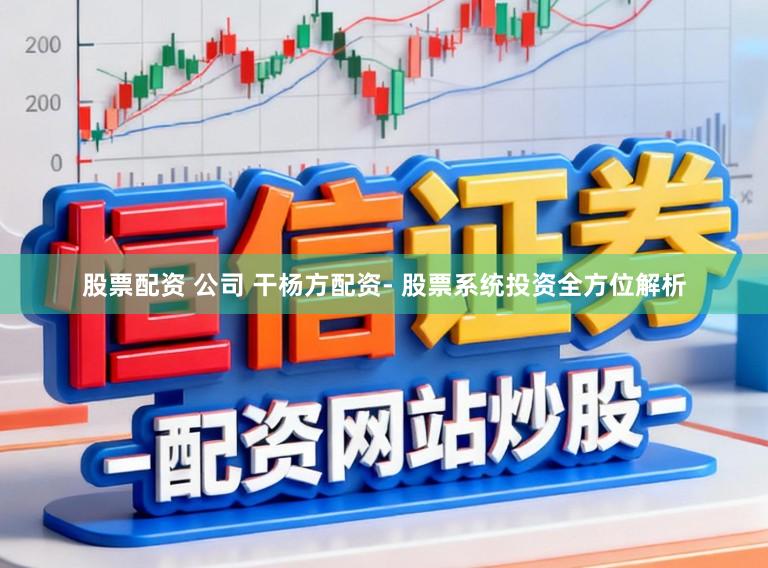 股票配资 公司 干杨方配资- 股票系统投资全方位解析