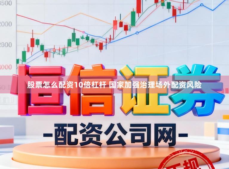 股票怎么配资10倍杠杆 国家加强治理场外配资风险