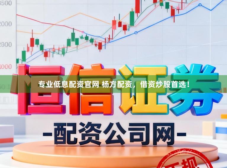 专业低息配资官网 杨方配资，借资炒股首选！