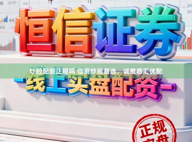 炒股配资正规吗 借资炒股首选，诚推嘉汇优配