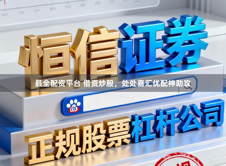 最全配资平台 借资炒股，处处嘉汇优配神助攻
